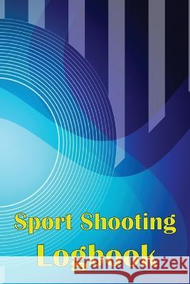 Sport Shooting Logbook: Shooting Keeper For Beginners & Professionals Record Date, Time, Location, Firearm, Scope Type, Ammunition, Distance, Josephine Lowes 9781804030264