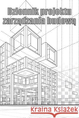Dziennik projektu zarządzania budową: Śledzik kierownika budowy dla harmonogramow, codziennych czynności, sprzętu, problemow bezpieczeństwa i innych dla brygadzisty lub k Jaroslaw Kram   9781804030455 HappyPublishing