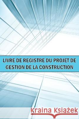 Livre de bord du projet de gestion de la construction: Id?e cadeau g?niale un gardien de chantier pour enregistrer la main-d\'oeuvre, les t?ches, les h Alecia Troyes 9781804030479