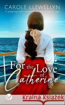 FOR THE LOVE OF CATHERINE a gripping and emotional historical family saga Carole Llewellyn 9781804052976