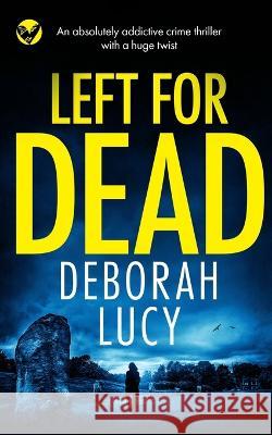 LEFT FOR DEAD an absolutely addictive crime thriller with a huge twist Deborah Lucy 9781804053218