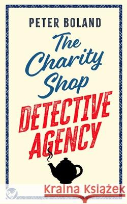 THE CHARITY SHOP DETECTIVE AGENCY an absolutely gripping cozy mystery filled with twists and turns Peter Boland 9781804056936