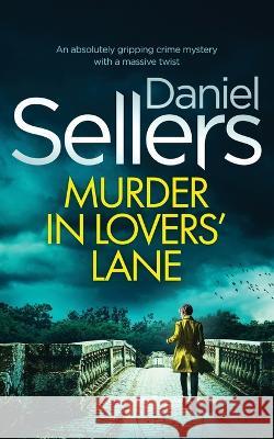 MURDER IN LOVERS' LANE an absolutely gripping crime mystery with a massive twist Daniel Sellers   9781804059319