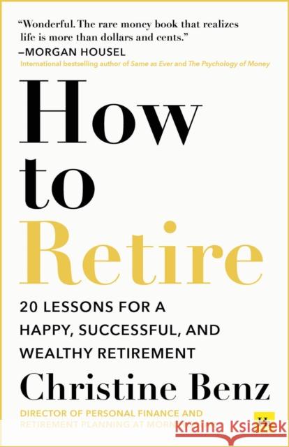 How to Retire: 20 lessons for a happy, successful, and wealthy retirement Christine Benz 9781804090695 Harriman House Publishing