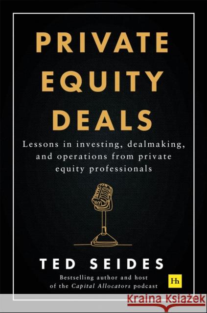 Private Equity Deals: Lessons in investing, dealmaking, and operations from private equity professionals Ted Seides 9781804091029 Harriman House Publishing