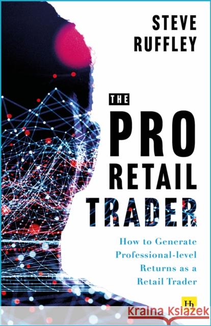 The Pro Retail Trader: How to Generate Professional-level Returns as a Retail Trader Steve Ruffley 9781804091371 Harriman House Publishing