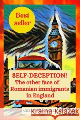 SELF-DECEPTION! The other face of Romanian immigrants in England Cezar Pesclevei 9781804122808 Kittenseetpublish