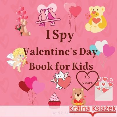I Spy Valentine's Day Book for Kids: Valentine's Day activity book for kids, toddlers and preschoolers /Gift suitable for girls and boys / Coloring an N. B. Ashley 9781804123119 Kittenseetpublish