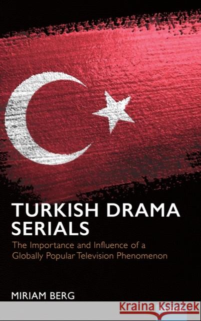 Turkish Drama Serials: The Importance and Influence of a Globally Popular Television Phenomenon Miriam Berg 9781804130421 University of Exeter Press