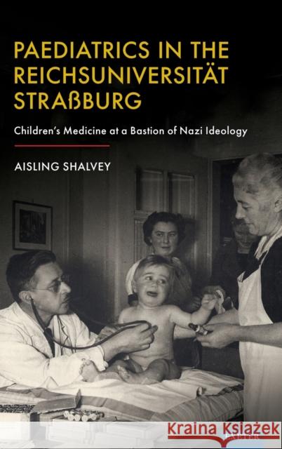 Paediatrics in the Reichsuniversitat Straaburg: Children's Medicine at a Bastion of Nazi Ideology Shalvey, Aisling 9781804130896 University of Exeter Press