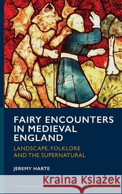Fairy Encounters in Medieval England: Landscape, Folklore and the Supernatural Jeremy Harte 9781804130957 University of Exeter Press
