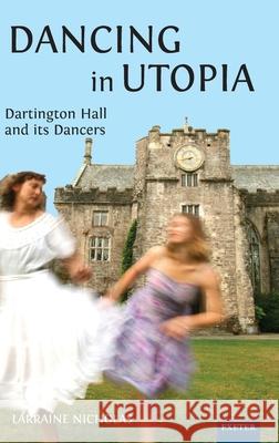 Dancing in Utopia: Dartington Hall and Its Dancers Larraine Nicholas 9781804131930