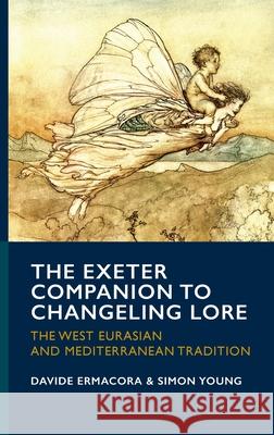 The Exeter Companion to Changeling Lore: The West Eurasian and Mediterranean Tradition Davide Ermacora Simon Young 9781804132081 University of Exeter Press
