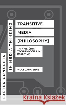 Transitive Media [Philosophy]: Think(er)Ing Technologies in Real-Time Wolfgang Ernst 9781804132326