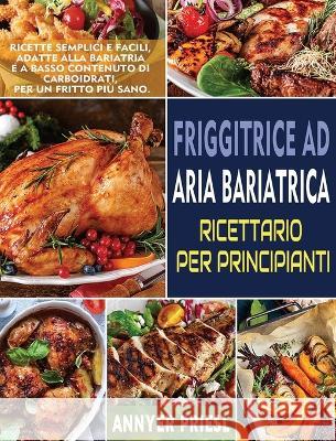 Friggitrice Ad Aria Bariatrica Ricettario Per Principianti: Ricette Semplici e Facili, Adatte Alla Bariatria e a Basso Contenuto Di Carboidrati, Per U Priesl, Annyer 9781804140758 Britty Phynch