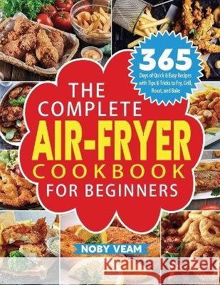The Complete Air-Fryer Cookbook for Beginners: 365 Days of Quick & Easy Recipes with Tips & Tricks to Fry, Grill, Roast, and Bake Noby Veam   9781804141038 Kolira Funce