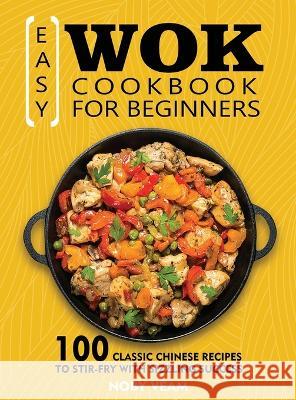 Easy Wok Cookbook for Beginners: 100 Classic Chinese Recipes to Stir-Fry with Sizzling Success Veam, Noby 9781804141083 Kolira Funce