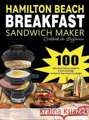 Hamilton Beach Breakfast Sandwich Maker Cookbook for Beginners: 100 Effortless & Delicious Sandwich, Omelet and Burger Recipes for Busy Peaple on a Bu Brantre, Lime 9781804141359 Fobge Kanem