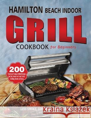 Hamilton Beach Indoor Grill Cookbook for Beginners: 200 Tasty and Unique BBQ Recipes for the Novice to Cook Tasty Grilling Meals at Home (Less Smoke, Brantre, Lime 9781804141403 Fobge Kanem