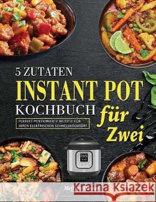 5 Zutaten Instant Pot Kochbuch für Zwei: Perfekt portionierte Rezepte für Ihren elektrischen Schnellkochtopf Meffrey Dasner 9781804141625 Britty Phynch