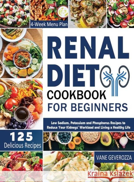 Renal Diet Cookbook for Beginners: Low Sodium, Potassium and Phosphorus Recipes to Reduce Your Kidneys' Workload and Living a Healthy Life Vane Geverozza   9781804141670 Kolira Funce