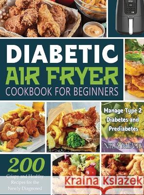 Diabetic Air Fryer Cookbook for Beginners: 200 Crispy and Healthy Recipes for the Newly Diagnosed / Manage Type 2 Diabetes and Prediabetes Nila Mevis 9781804141731 Kive Nane