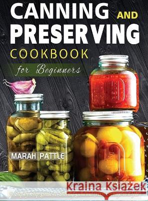 Canning and Preserving Cookbook for Beginners: A Step by Step Guide to Storing Gourmet Food Storage in a Jar Marah Pattle   9781804141854 Berliss Faun