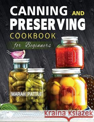 Canning and Preserving Cookbook for Beginners: A Step by Step Guide to Storing Gourmet Food Storage in a Jar Marah Pattle   9781804141861 Berliss Faun