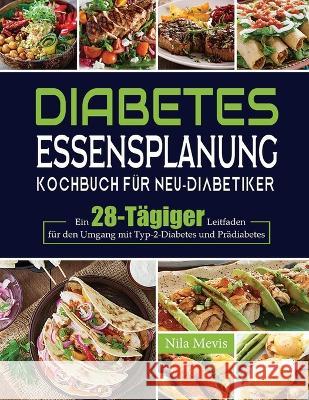 Diabetes Essensplanung Kochbuch für Neu-Diabetiker: Ein 28-Tägiger Leitfaden für den Umgang mit Typ-2-Diabetes und Prädiabetes Mevis, Nila 9781804141960