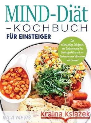 MIND-Diät-Kochbuch für Einsteiger: Der vollständige Leitfaden zur Verbesserung der Gehirnfunktion und zur Vorbeugung von Alzheimer und Demenz Mevis, Nila 9781804142028 Kive Nane
