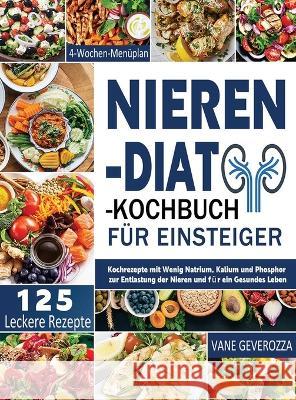 Nieren-Diät-Kochbuch für Einsteiger: Kochrezepte mit Wenig Natrium, Kalium und Phosphor zur Entlastung der Nieren und für ein Gesundes Leben 4-Wochen- Geverozza, Vane 9781804142141 Kolira Funce