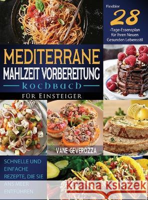 Mediterrane Mahlzeit Vorbereitung Kochbuch für Einsteiger: Schnelle und Einfache Rezepte, die Sie ans Meer Entführen Flexibler 28-Tage-Essensplan für Geverozza, Vane 9781804142165 Kolira Funce