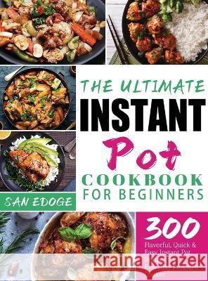 The Ultimate Instant Pot Cookbook for Beginners: 300 Flavorful, Quick & Easy Instant Pot Recipes for Everyday Pressure Cooker San Edoge 9781804142233 Gesin Hova