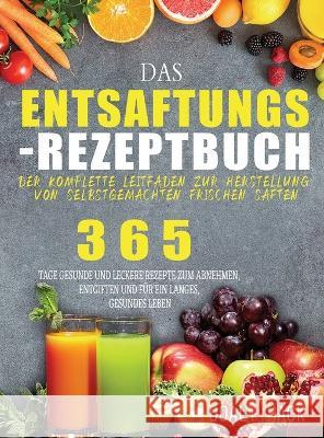 Das Entsaftungs-Rezeptbuch: Der komplette Leitfaden zur Herstellung von selbstgemachten frischen Säften Hack, Doalt 9781804142394 Garly Fiven