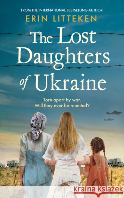 The Lost Daughters of Ukraine: A BRAND NEW heartbreaking WW2 historical novel inspired by a true story for 2023 - From the bestselling author of The Memory Keeper of Kyiv. Erin Litteken   9781804157718 Boldwood Books Ltd