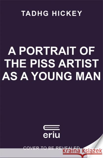 A Portrait of the Piss Artist as a Young Man Tadhg Hickey 9781804183434