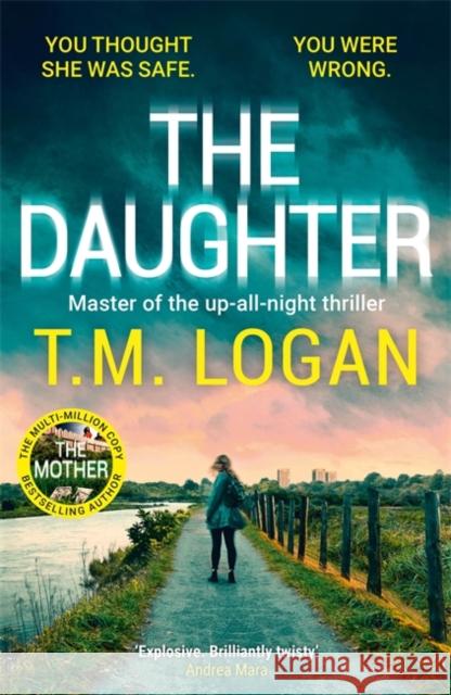 The Daughter: The utterly unmissable, addictive new Sunday Times bestselling thriller from the author of THE MOTHER and THE HOLIDAY T.M. Logan 9781804185148 Bonnier Books Ltd