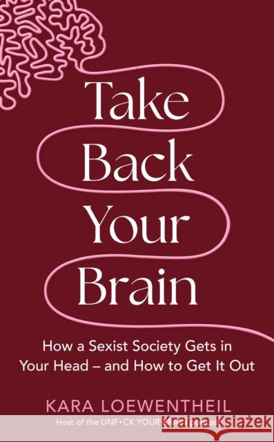 Take Back Your Brain: How a Sexist Society Gets in Your Head – and How to Get It Out Kara Loewentheil 9781804190333