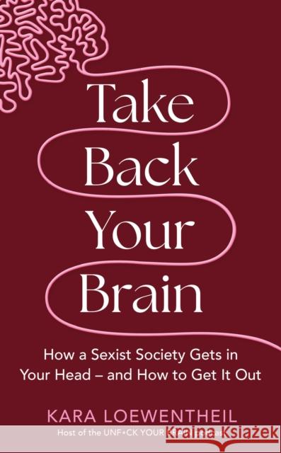 Take Back Your Brain: How a Sexist Society Gets in Your Head - and How to Get It Out Kara Loewentheil 9781804190340