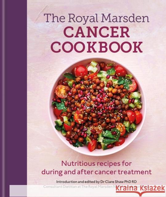 Royal Marsden Cancer Cookbook: Nutritious recipes for during and after cancer treatment, to share with friends and family Clare Shaw  Phd Rd 9781804190654 Octopus Publishing Group