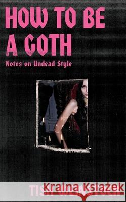 How to Be a Goth: Notes on Undead Style Tish Weinstock 9781804192368