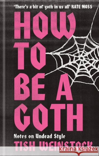 How to Be a Goth: Your A-Z of Undead Style Tish Weinstock 9781804192368