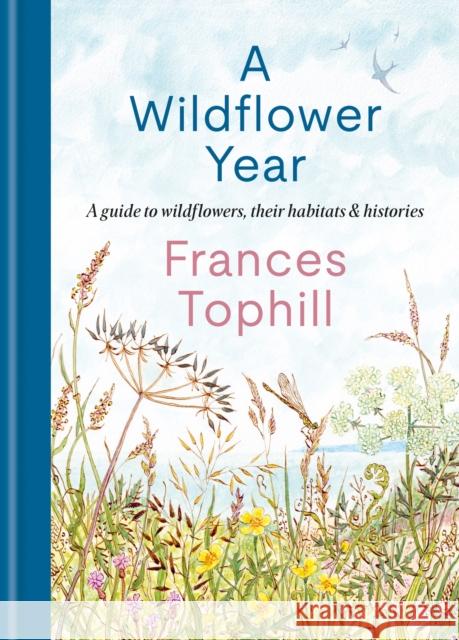 A Wildflower Year: A Guide to Wildflowers, their Habitats & Histories Frances Tophill 9781804192788 Octopus Publishing Group
