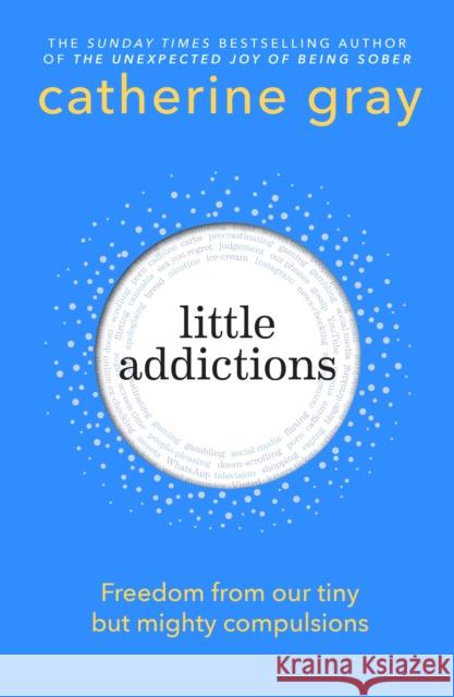 Little Addictions: Freedom from our tiny but mighty compulsions Catherine Gray 9781804193242 Octopus Publishing Group