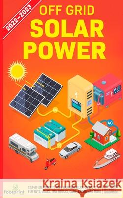 Off Grid Solar Power 2022-2023: Step-By-Step Guide to Make Your Own Solar Power System For RV's, Boats, Tiny Houses, Cars, Cabins and more, With the Most up to Date Information Small Footprint Press 9781804210116 Muze Publishing