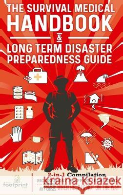 The Survival Medical Handbook & Long Term Disaster Preparedness Guide: 2-in-1 Compilation Modern Day Preppers Secrets to Survive Any Crisis When Help Small Footprint Press 9781804210161 Muze Publishing