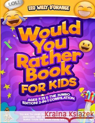 Would You Rather Book for Kids Ages 7-13 & the Jumbo Edition!: 2-IN-1 COMPILATION - Try Not To Laugh Challenge with 700 Hilarious Questions, Silly Scenarios, and 150 Funny Bonus Trivia the Whole Famil Leo Willy D'Orange 9781804211151 Muze Publishing