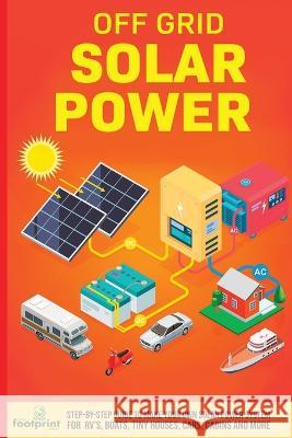 Off Grid Solar Power: Step-By-Step Guide to Make Your Own Solar Power System For RV\'s, Boats, Tiny Houses, Cars, Cabins and More in as Littl Small Footprin 9781804211274 Muze Publishing