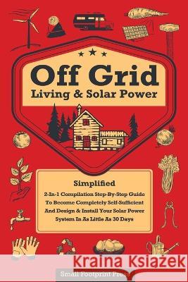 Off Grid Living & Solar Power: 2-in-1 Compilation: Step-By-Step Guide to Become Completely Self-Sufficient In as Little as 30 Days Design & Install P Small Footprint Press 9781804211342 Muze Publishing