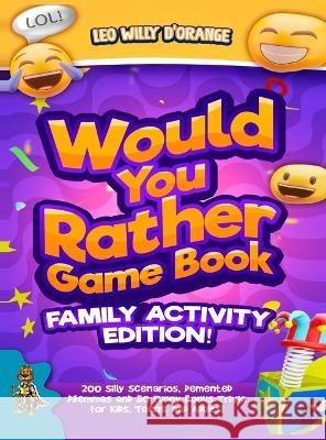 Would You Rather Game Book Family Activity Edition!: 200 Silly Scenarios, Demented Dilemmas and 50 Funny Bonus Trivia for Kids, Teens, and Adults! Leo Willy D'Orange 9781804211397 Muze Publishing